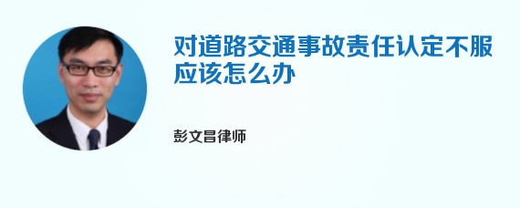 对道路交通事故责任认定不服应该怎么办