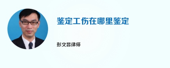 鉴定工伤在哪里鉴定