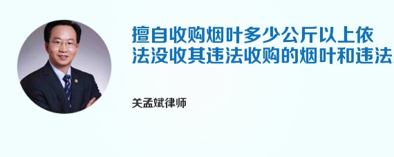 擅自收购烟叶多少公斤以上依法没收其违法收购的烟叶和违法所得