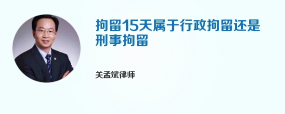 拘留15天属于行政拘留还是刑事拘留