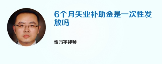 6个月失业补助金是一次性发放吗