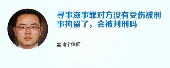 寻事滋事罪对方没有受伤被刑事拘留了，会被判刑吗