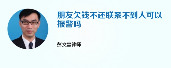 朋友欠钱不还联系不到人可以报警吗