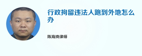 行政拘留违法人跑到外地怎么办