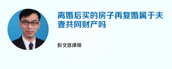 离婚后买的房子再复婚属于夫妻共同财产吗