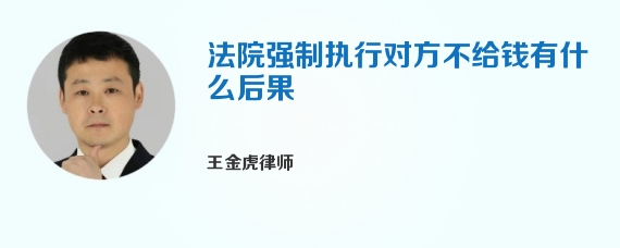 法院强制执行对方不给钱有什么后果